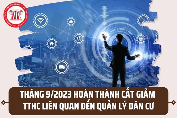 Hoàn thành cắt giảm thủ tục hành chính liên quan đến quản lý dân cư trước tháng 9/2023 đúng không?