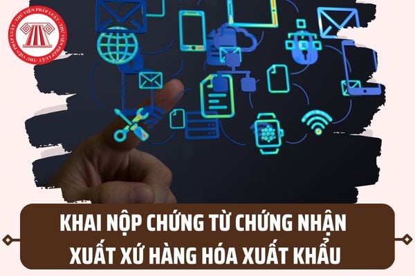 Hướng dẫn khai, nộp chứng từ chứng nhận xuất xứ hàng hóa xuất khẩu theo Thông tư 33/2023/TT-BTC?