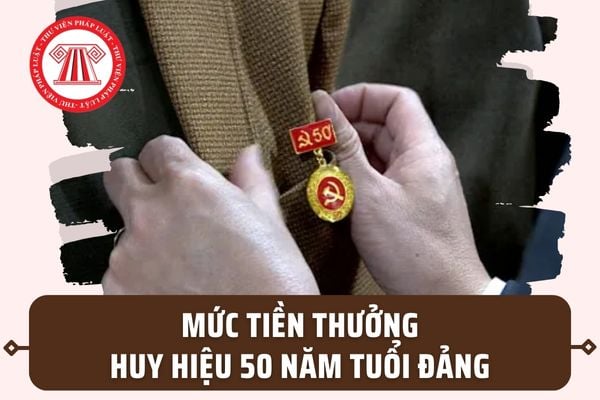 Mức tiền thưởng Huy hiệu 50 năm tuổi Đảng ra sao? Đảng viên 50 năm tuổi Đảng được bao nhiêu tiền?