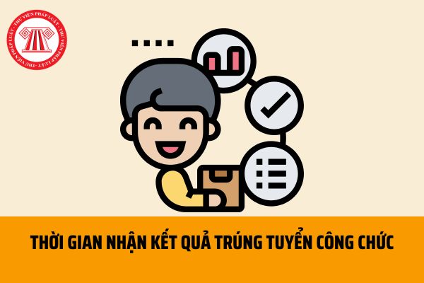 Người dự tuyển công chức được nhận kết quả trúng tuyển trong thời gian bao lâu theo quy định hiện nay?