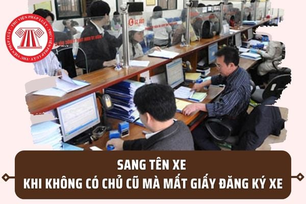 Không có chủ cũ mà mất giấy đăng ký xe thì có sang tên xe được không? Thủ tục sang tên không cần chủ cũ 2023?