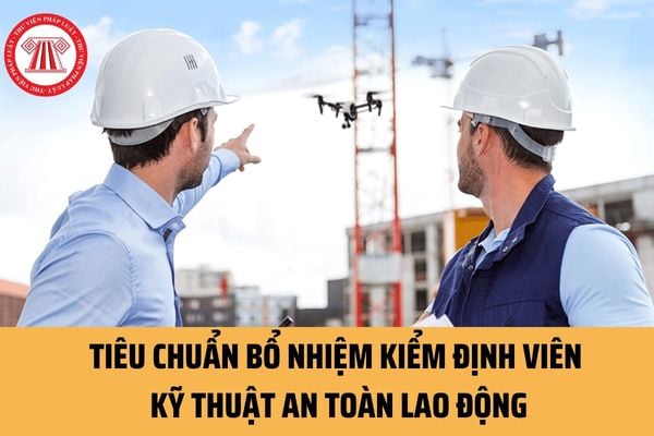 Kiểm định viên kỹ thuật an toàn lao động là ai? 05 nhiệm vụ Kiểm định viên kỹ thuật an toàn lao động phải thực hiện là gì?