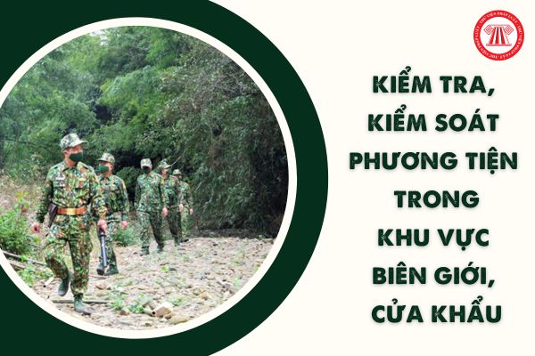Khi nào Bộ đội Biên phòng được kiểm tra, kiểm soát phương tiện ở khu vực biên giới, cửa khẩu theo Luật Biên phòng Việt Nam 2020?