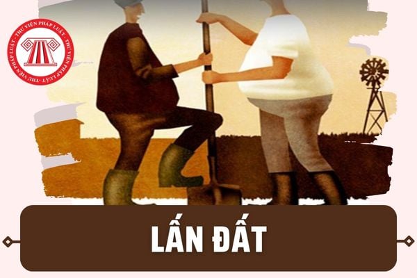 Lấn đất là gì? Mức phạt vi phạm hành chính cho hành vi lấn đất theo quy định hiện nay là bao nhiêu?