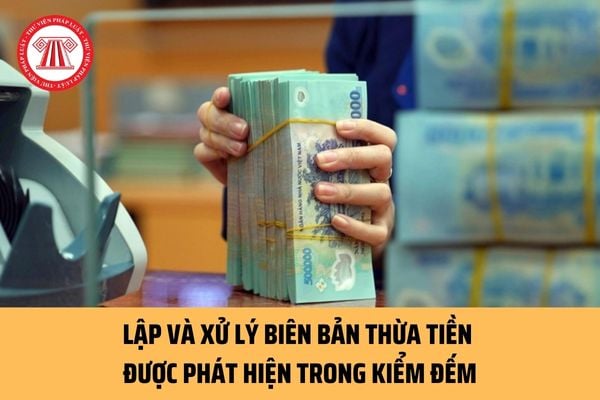 Quy định mới nhất về việc lập và xử lý biên bản thừa tiền được phát hiện trong kiểm đếm ra sao? 