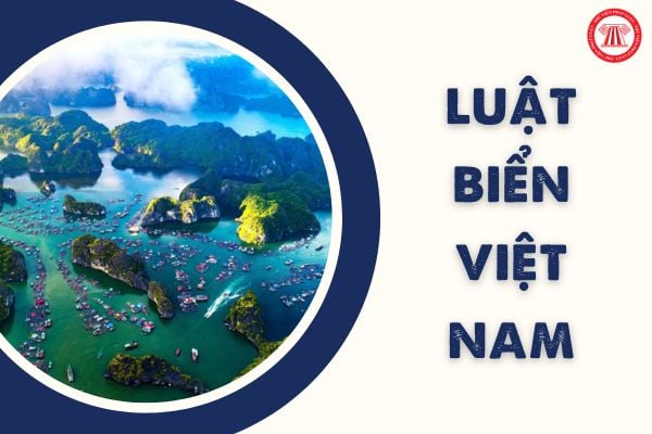 Luật Biển Việt Nam 2012 được Quốc hội khóa XIII thông qua có hiệu lực thi hành từ ngày nào? Phạm vi điều chỉnh ra sao?