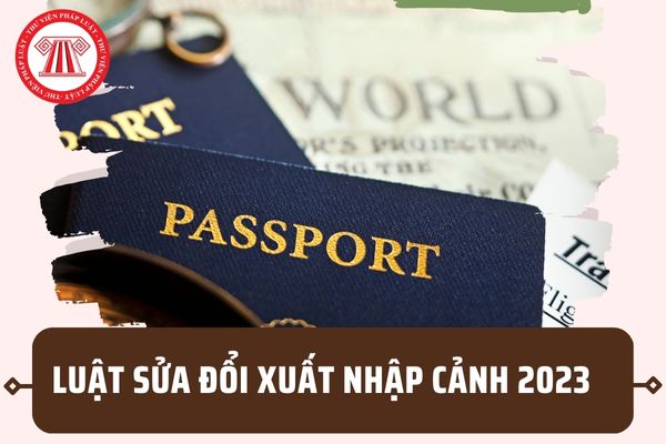 Luật xuất nhập cảnh sửa đổi 2023? Nhiều điểm mới về visa, hộ chiếu phổ thông, tạm trú đúng không?