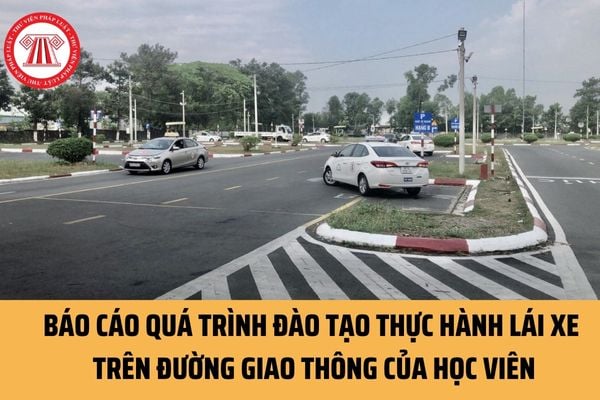 Mẫu Báo cáo quá trình đào tạo thực hành lái xe trên đường giao thông của học viên hiện nay ra sao?