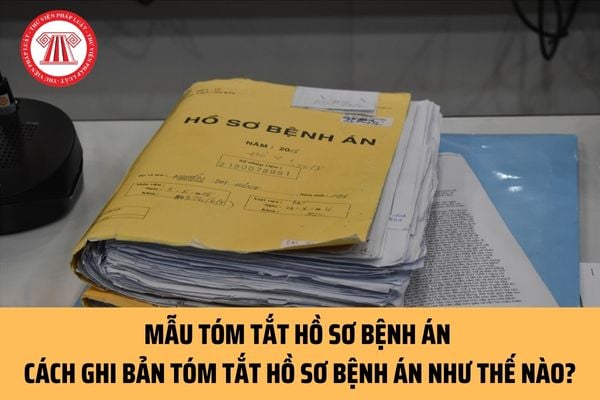 Mẫu tóm tắt hồ sơ bệnh án mới nhất ra sao? Cách ghi chi tiết bản tóm tắt hồ sơ bệnh án như thế nào?