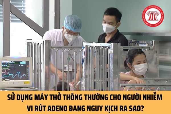 Sử dụng máy thở thông thường cho người nhiễm vi rút Adeno đang nguy kịch được hướng dẫn như thế nào? 