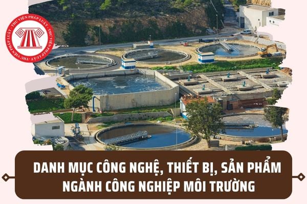 Danh mục công nghệ, thiết bị, sản phẩm ngành công nghiệp môi trường mới nhất theo Quyết định 980/QĐ-TTg ra sao?