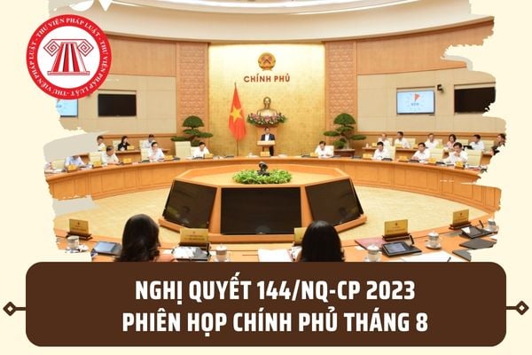 Nghị quyết 144/NQ-CP 2023 về Phiên họp Chính phủ tháng 8? Tình hình KT-XH 8 tháng đầu năm ra sao?