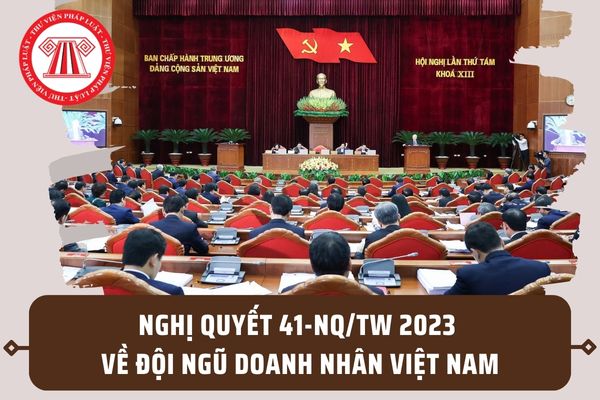 Nghị quyết 41-NQ/TW 2023 về doanh nhân Việt Nam trong thời kỳ mới? Những nhiệm vụ, giải pháp chủ yếu ra sao?