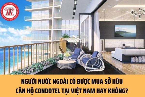 Người nước ngoài có được mua sở hữu căn hộ condotel tại Việt Nam hay không? Hiểu thể nào về căn hộ condotel?