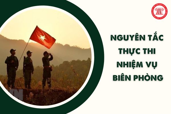 Luật Biên phòng Việt Nam 2020 quy định bao nhiêu nguyên tắc thực thi nhiệm vụ biên phòng? Đó là gì?