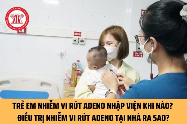 Trẻ em nhiễm vi rút Adeno được nhập viện khi nào? Điều trị nhiễm vi rút Adeno tại nhà khi ở mức độ nhẹ ra sao?