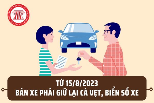 Chủ xe phải giữ lại cà vẹt xe, biển số xe khi bán xe theo quy định mới từ 15/8/2023 đúng không?