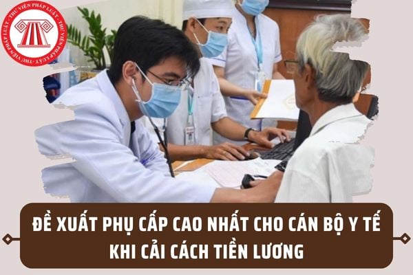 Cán bộ y tế sẽ được hưởng mức phụ cấp cao nhất khi cải cách tiền lương từ 01/7/2024 theo Nghị quyết 27?