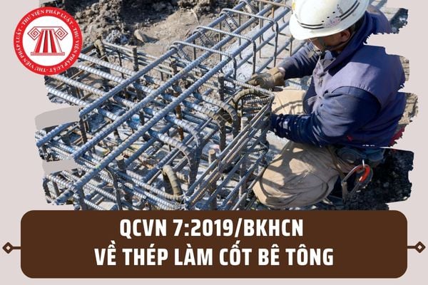 QCVN 7:2019/BKHCN về Thép làm cốt bê tông? Quy định kỹ thuật về thép cốt bê tông áp dụng như thế nào?