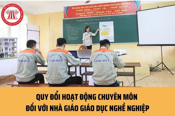 Quy đổi hoạt động chuyên môn đối với nhà giáo giáo dục nghề nghiệp: Một giờ giảng bằng bao nhiêu giờ chuẩn?