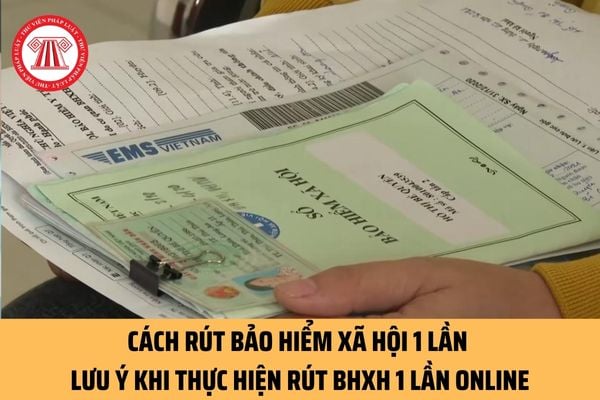 Cách rút bảo hiểm xã hội 1 lần 2023 mới nhất? Cần lưu ý những gì khi thực hiện rút BHXH 1 lần online?