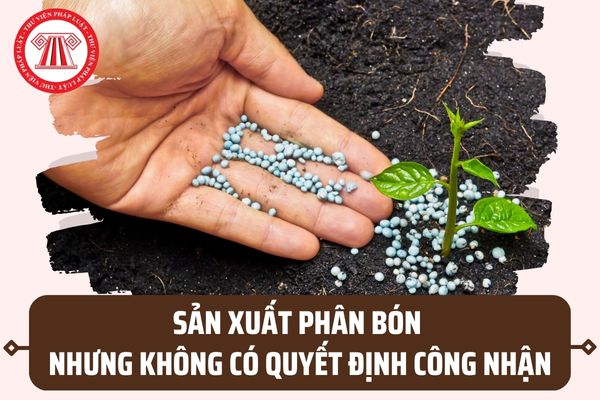 Mức phạt đối với hành vi sản xuất phân bón không có Quyết định công nhận phân bón lưu hành tại Việt Nam ra sao?