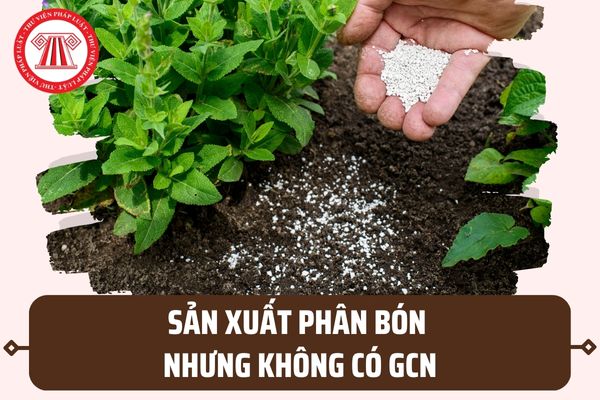 Mức phạt cao nhất khi sản xuất phân bón nhưng không có Giấy chứng nhận đủ điều kiện sản xuất phân bón là gì?