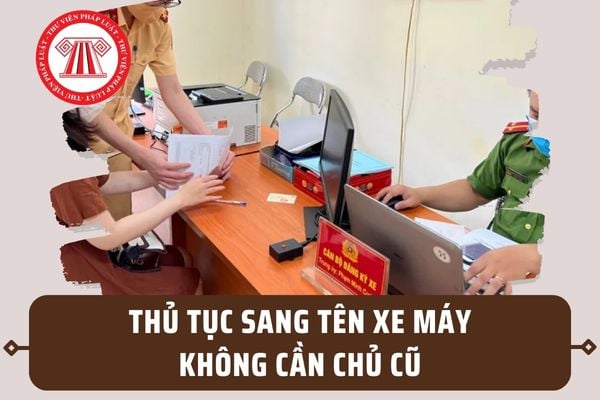 Thủ tục sang tên xe máy không cần chủ cũ chi tiết 2024? Sang tên xe máy không cần chủ cũ ở đâu?