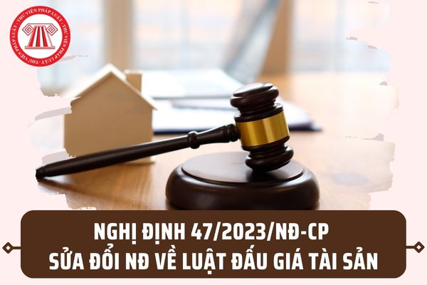 Nghị định 47/2023/NĐ-CP sửa đổi Nghị định về Luật đấu giá tài sản áp dụng từ 01/9/2023 có nội dung gì?