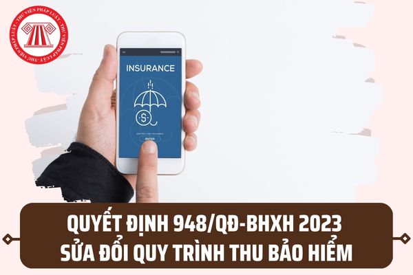 Quyết định 948/QĐ-BHXH 2023 sửa đổi Quy trình thu BHXH, BHYT, bảo hiểm thất nghiệp và quản lý sổ bảo hiểm?