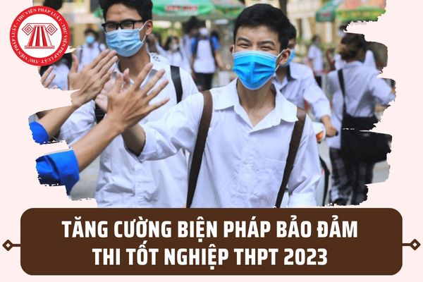 Tăng cường biện pháp bảo đảm trong kỳ thi tốt nghiệp THPT năm 2023 theo Công điện của Bộ GD&ĐT?