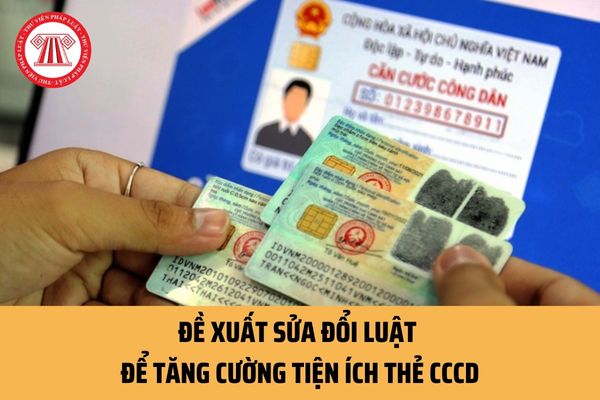 Đề xuất sửa đổi Luật để tăng cường tiện ích thẻ căn cước công dân? Hiện nay, người dân có thể sử dụng những tiện ích nào thông qua thẻ CCCD?