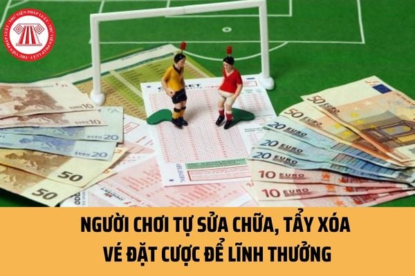 Người chơi tự sửa chữa, tẩy xóa vé đặt cược để lĩnh thưởng tiền đặt cược thì bị phạt bao nhiêu tiền?