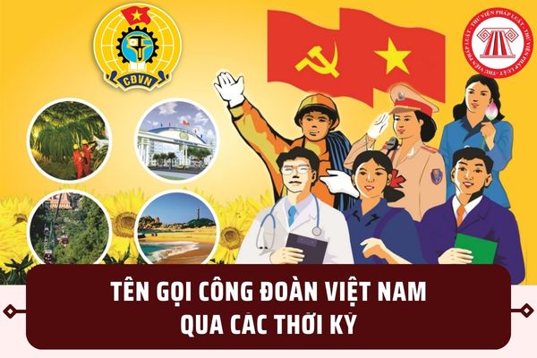 Tên gọi của Công đoàn Việt Nam qua các thời kỳ từ năm 1929 đến nay ra sao? Trải qua mấy kỳ đại hội?