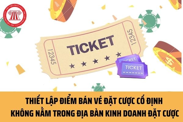 Thiết lập điểm bán vé đặt cược cố định không nằm trong địa bàn kinh doanh đặt cược thì có thể bị phạt bao nhiêu tiền?