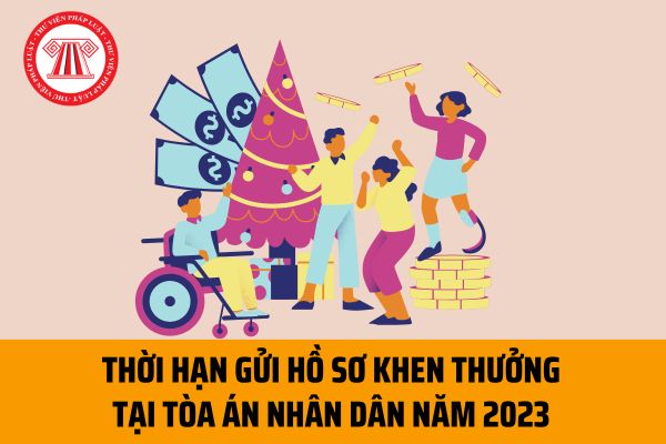 Thời hạn gửi hồ sơ khen thưởng tại Tòa án nhân dân năm 2023 là khi nào? Có những loại hình khen thưởng gì?