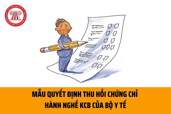 Mẫu Quyết định thu hồi chứng chỉ hành nghề khám chữa bệnh đối với người hành nghề do Bộ Y tế cấp hiện nay ra sao?