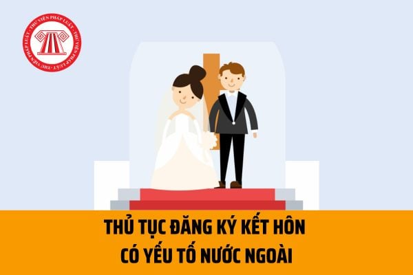 Thủ tục đăng ký kết hôn có yếu tố nước ngoài mới nhất 2023? Cần lưu ý những gì khi thực hiện thủ tục?