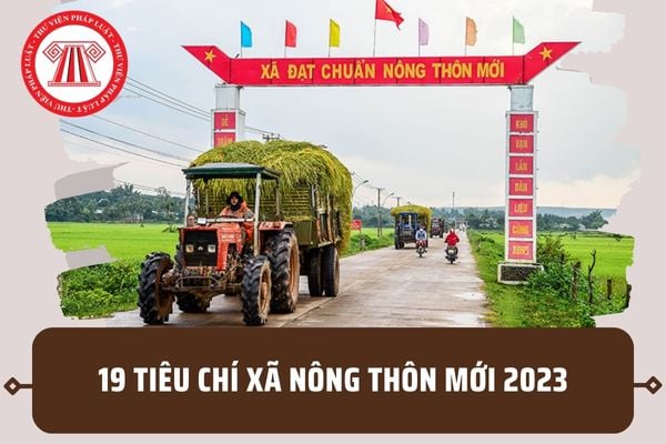 19 Tiêu chí nông thôn mới cấp xã năm 2023? Nội dung quy định đối với từng tiêu chí như thế nào?