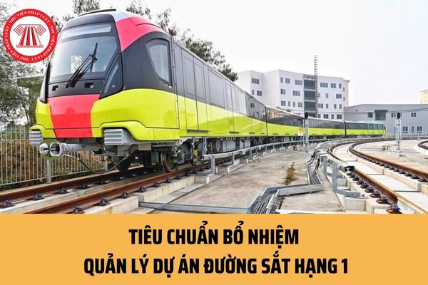 Để được bổ nhiệm chức danh Quản lý dự án đường sắt hạng 1 cần đáp ứng những điều kiện, tiêu chuẩn nào?