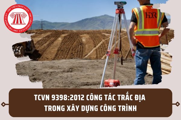 TCVN 9398:2012 về Công tác trắc địa trong xây dựng công trình? Quy định chung về công tác trắc địa ra sao?