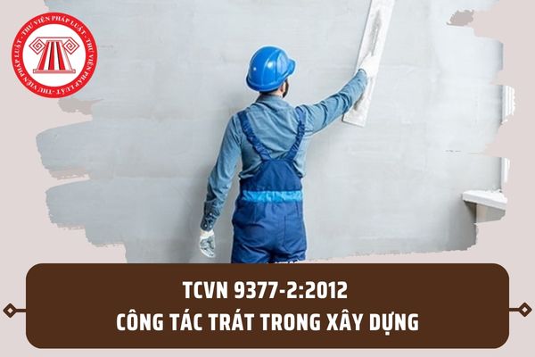 TCVN 9377-2:2012 về công tác trát trong xây dựng? Yêu cầu kỹ thuật đối với công tác trát như thế nào?