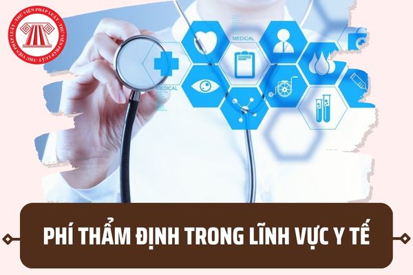 Mức phí thẩm định trong lĩnh vực y tế mới nhất 2023? Tổ chức thu phí thẩm định gồm những cơ quan nào?