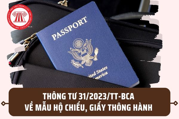 Thông tư 31/2023/TT-BCA về mẫu hộ chiếu, giấy thông hành? Áp dụng từ ngày 15/8/2023 đúng không?