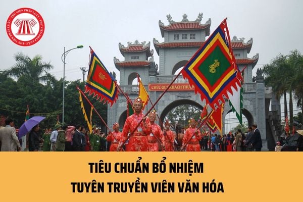 Tuyên truyền viên văn hóa được bổ nhiệm theo những tiêu chuẩn nào? Nhiệm vụ chính của Tuyên truyền viên văn hóa là gì?