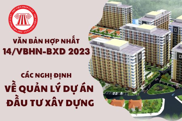 Văn bản hợp nhất 14/VBHN-BXD 2023 hợp nhất Nghị định 35 và Nghị định 15 về quản lý dự án đầu tư xây dựng?