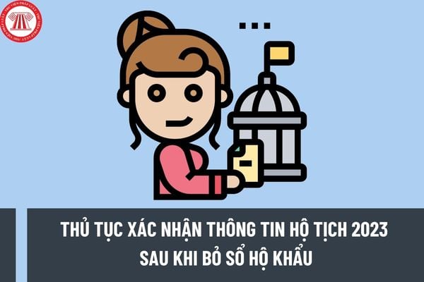 Thủ tục xác nhận thông tin hộ tịch 2023 sau khi bỏ sổ hộ khẩu? Cần lưu ý gì khi xác nhận thông tin hộ tịch tại cơ quan quản lý CSDL hộ tịch điện tử?