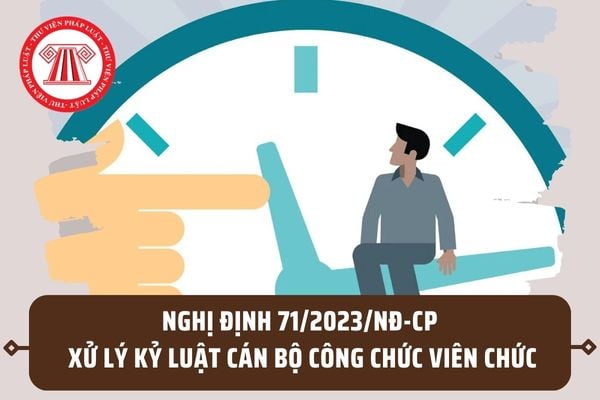 Nghị định 71/2023/NĐ-CP về xử lý kỷ luật cán bộ công chức? Sửa đổi Nghị định 112/2020/NĐ-CP đúng không?