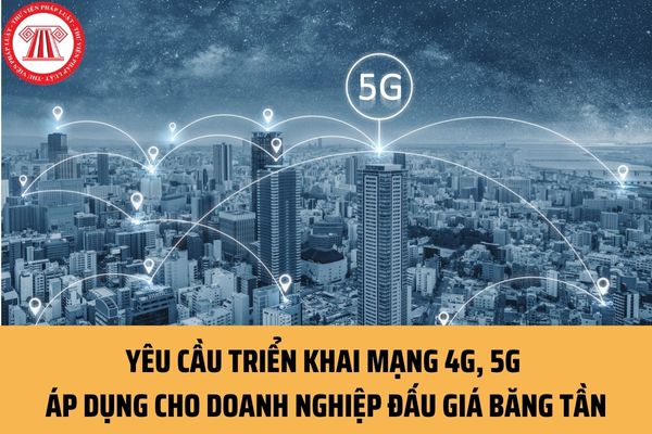 Yêu cầu triển khai mạng 4G, 5G áp dụng cho doanh nghiệp đấu giá băng tần hiện nay được quy định ra sao?