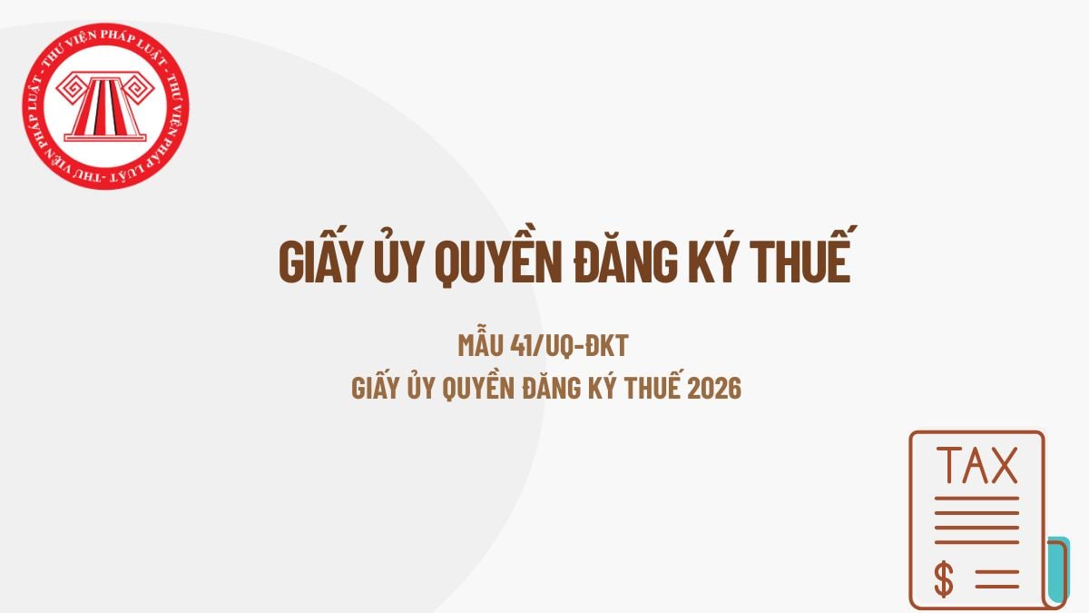 Mẫu 41/UQ-ĐKT cách điền thế nào? Cách điền giấy ủy quyền đăng ký thuế 2026 theo Mẫu số 41/UQ-ĐKT tại Thông tư 90?